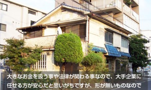 大きなお金を扱う事や法律が関わる事なので、大手企業に 任せる方が安心だと思いがち