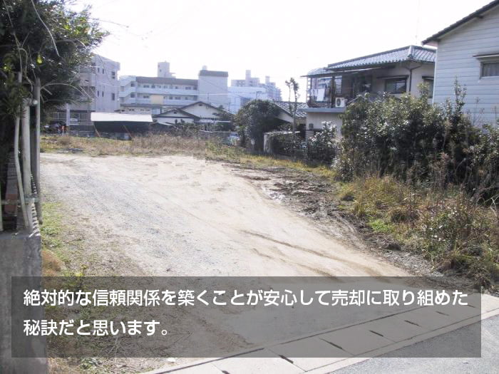 絶対的な信頼関係を築くことが安心して売却に取り組めた 秘訣だと思います。