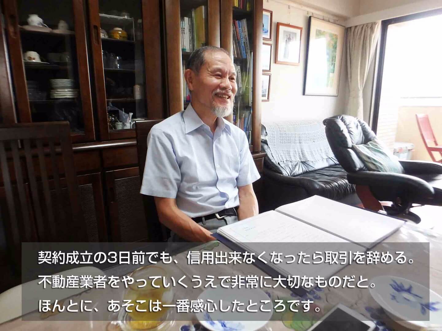 契約3日前でも、信用できなくなったら取引を辞める。不動産業者をやっていくうえで非常に大切なものだと。ほんとに、あそこは一番関心したところです。